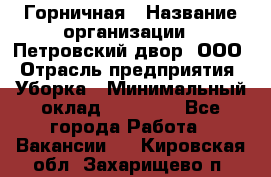 Горничная › Название организации ­ Петровский двор, ООО › Отрасль предприятия ­ Уборка › Минимальный оклад ­ 15 000 - Все города Работа » Вакансии   . Кировская обл.,Захарищево п.